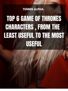 Read more about the article Top 6 Game of Thrones Characters , from the  least useful to the most useful