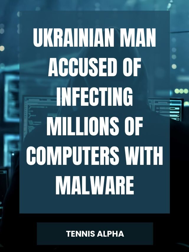 Ukrainian man accused of infecting millions of computers with malware