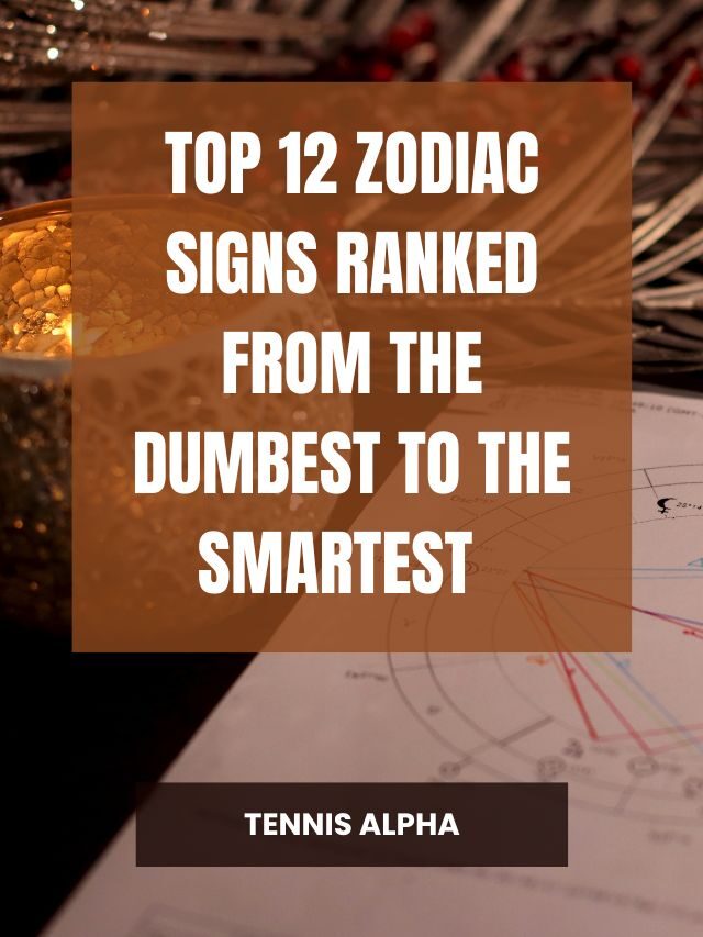 top-12-zodiac-signs-ranked-from-the-dumbest-to-the-smartest-tennis-alpha