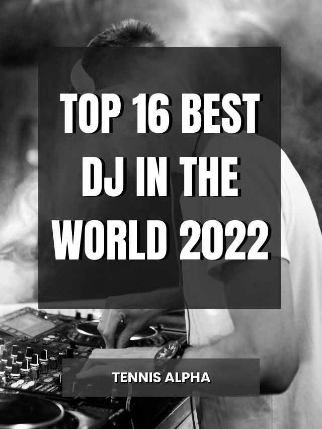 Top 16 Best Dj In The World 2022 Tennis Alpha