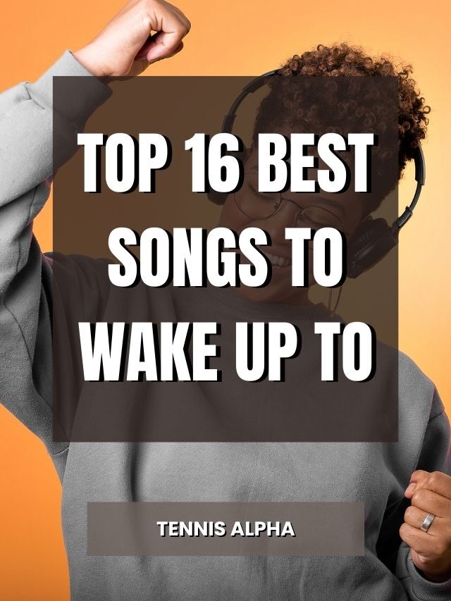 Top 16 Best Songs To Wake Up To Tennis Alpha