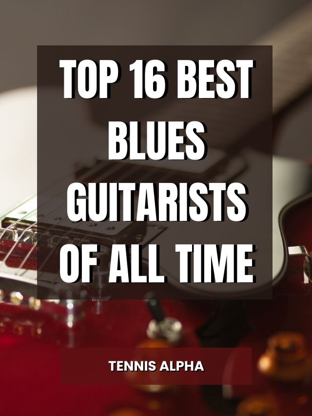 Top Best Blues Guitarists Of All Time Tennis Alpha