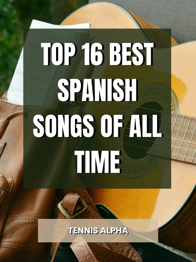 Top 16 Best Spanish Songs Of All Time Tennis Alpha