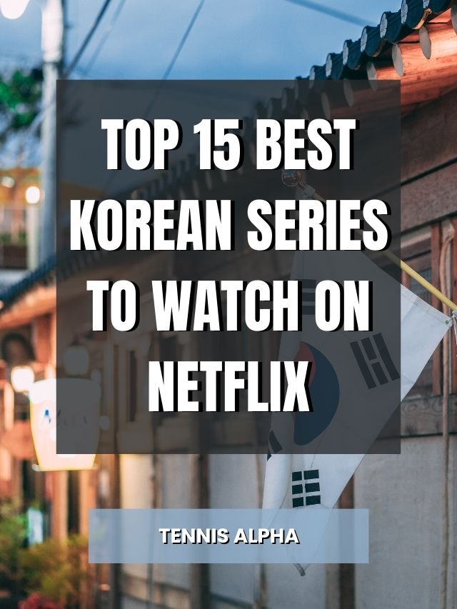 Top 15 Best Korean Series To Watch On Netflix - Tennis Alpha