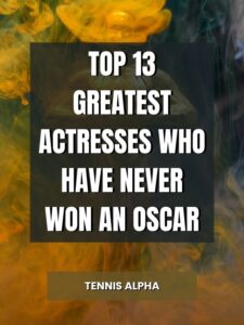 Read more about the article Top 13 Greatest Actresses Who Have Never Won an Oscar